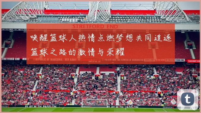 唤醒篮球人热情点燃梦想共同追逐篮球之路的激情与荣耀