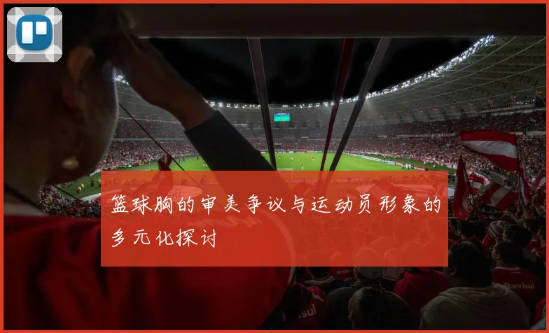 篮球胸的审美争议与运动员形象的多元化探讨