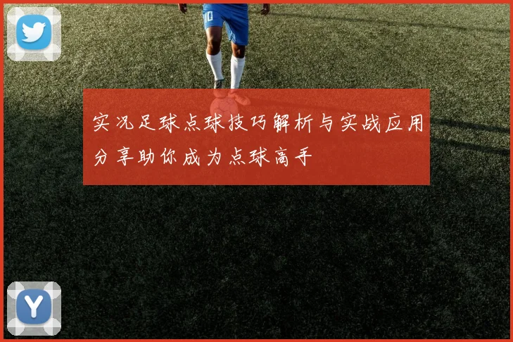 实况足球点球技巧解析与实战应用分享助你成为点球高手