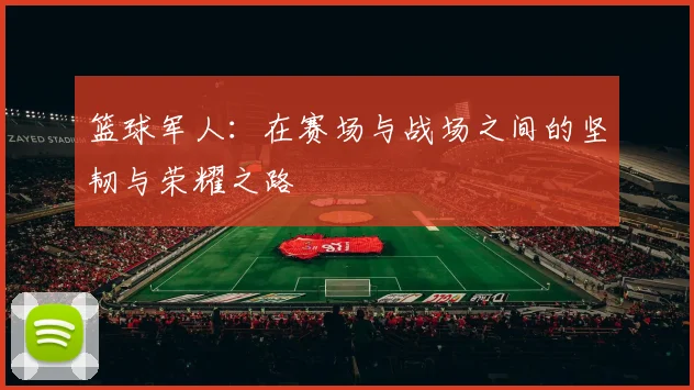 篮球军人：在赛场与战场之间的坚韧与荣耀之路