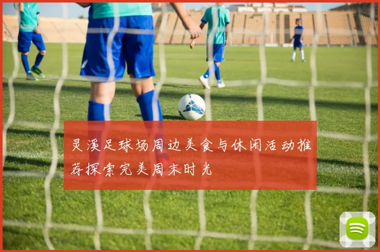 灵溪足球场周边美食与休闲活动推荐探索完美周末时光