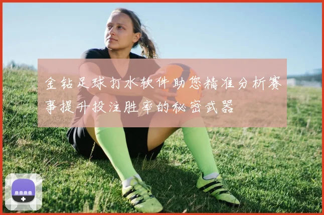 金钻足球打水软件助您精准分析赛事提升投注胜率的秘密武器