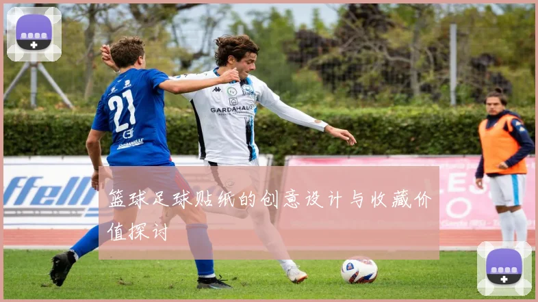 篮球足球贴纸的创意设计与收藏价值探讨