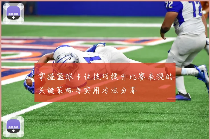 掌握篮球卡位技巧提升比赛表现的关键策略与实用方法分享