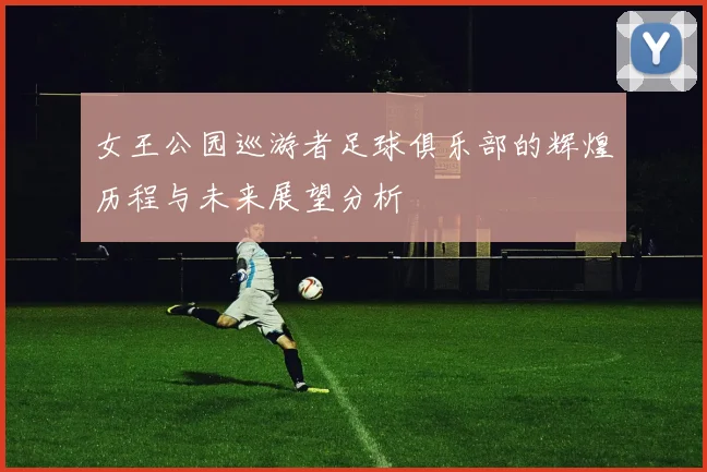 女王公园巡游者足球俱乐部的辉煌历程与未来展望分析