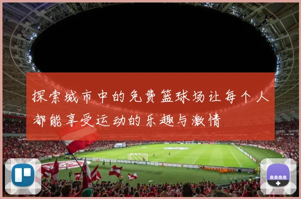 探索城市中的免费篮球场让每个人都能享受运动的乐趣与激情