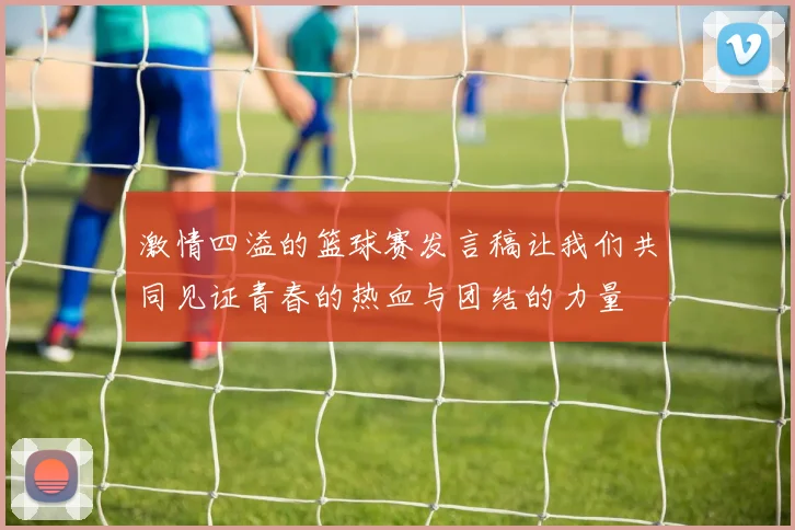 激情四溢的篮球赛发言稿让我们共同见证青春的热血与团结的力量