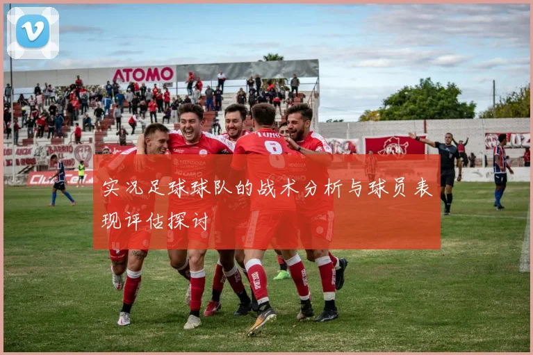 实况足球球队的战术分析与球员表现评估探讨